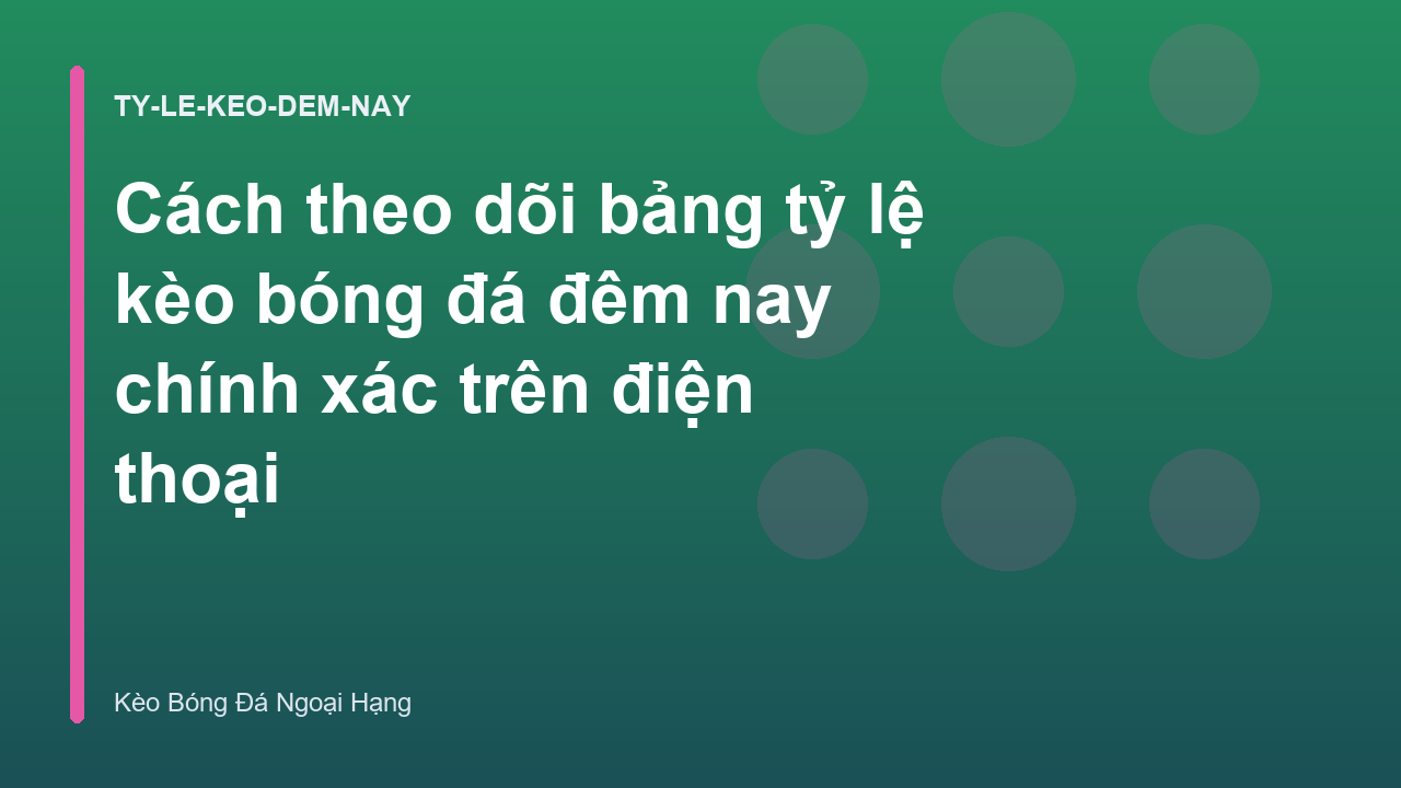 Cách theo dõi bảng tỷ lệ kèo bóng đá đêm nay chính xác trên điện thoại