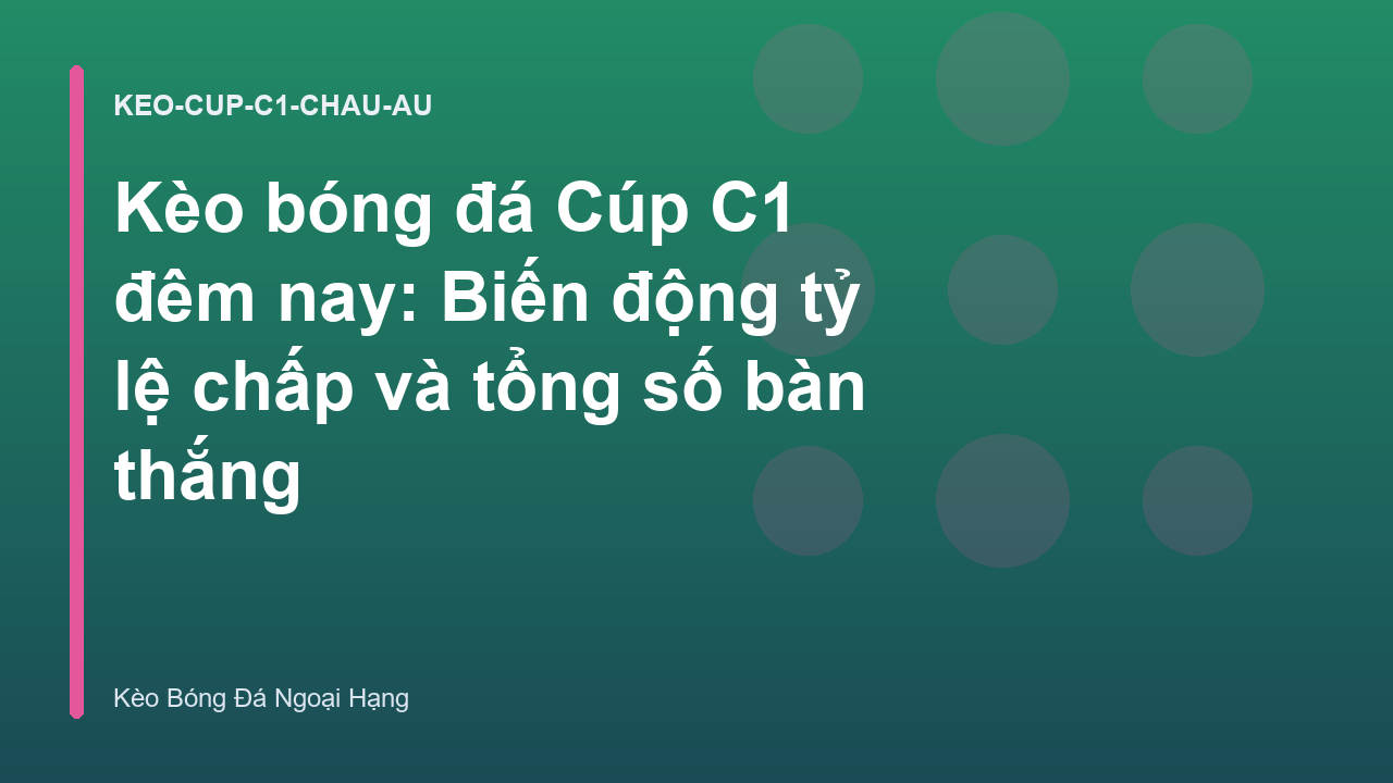 Kèo bóng đá Cúp C1 đêm nay: Biến động tỷ lệ chấp và tổng số bàn thắng