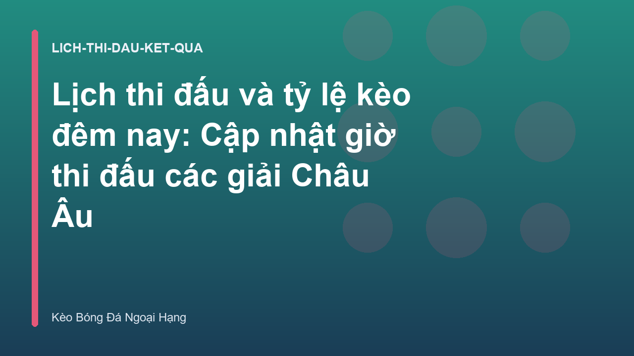 Lịch thi đấu và tỷ lệ kèo đêm nay: Cập nhật giờ thi đấu các giải Châu Âu