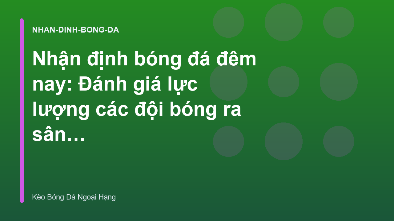 Nhận định bóng đá đêm nay: Đánh giá lực lượng các đội bóng ra sân muộn