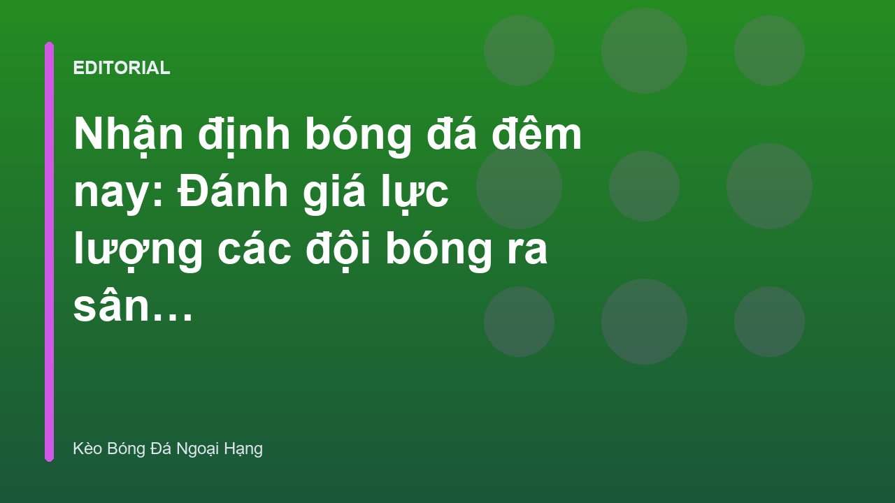 Phân tích lực lượng các đội bóng trước trận đấu