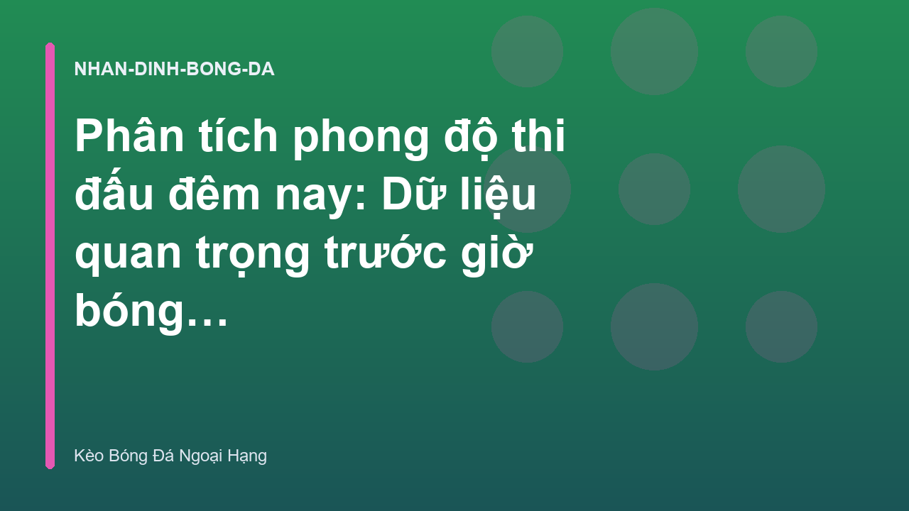 Phân tích phong độ thi đấu đêm nay: Dữ liệu quan trọng trước giờ bóng lăn