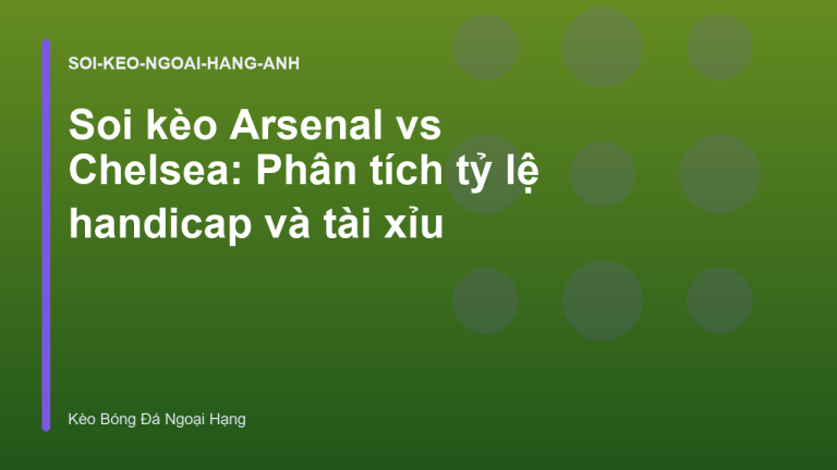 Soi kèo Arsenal vs Chelsea: Phân tích tỷ lệ handicap và tài xỉu
